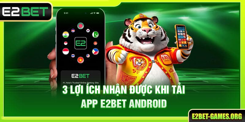 Hướng Dẫn Tải App E2BET Android Chi Tiết Cho Người Mới 2 3 lợi ích nhận được khi tải app E2BET Android