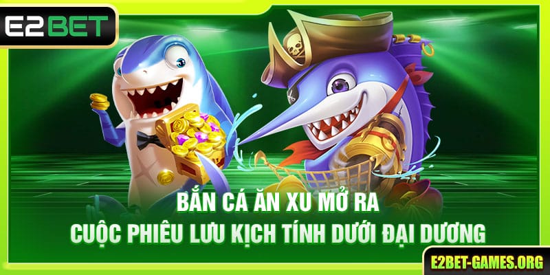 Chơi Bắn Cá Ăn Xu E2BET Hạ Gục Boss Bỏ Túi Lợi Nhuận Khổng Lồ 2 Bắn cá ăn xu mở ra cuộc phiêu lưu kịch tính dưới đại dương