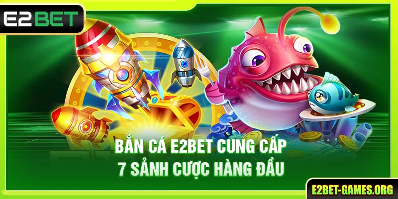 Trải Nghiệm Thế Giới Bắn Cá E2BET Uy Tín & Đa Sắc Màu 3 Bắn cá E2BET cung cấp 7 sảnh cược hàng đầu