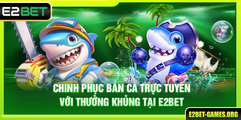 Chinh Phục Bắn Cá Trực Tuyến Với Thưởng Khủng Tại E2BET 1 Chinh Phục Bắn Cá Trực Tuyến Với Thưởng Khủng Tại E2BET