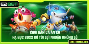 Chơi Bắn Cá Ăn Xu E2BET Hạ Gục Boss Bỏ Túi Lợi Nhuận Khổng Lồ