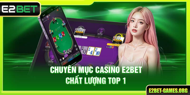 Casino E2BET Cực Hot Dẫn Đầu Xu Hướng Giải Trí 2 Chuyên mục casino E2BET chất lượng top 1