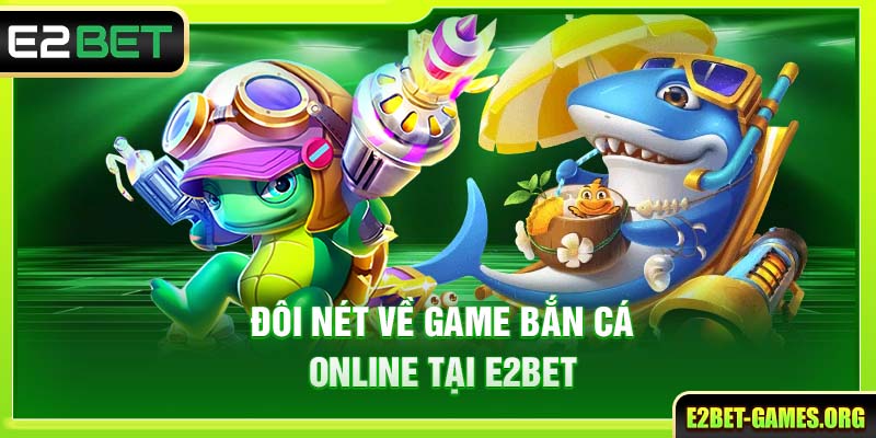 Game Bắn Cá Online E2BET - Trải Nghiệm Săn Thưởng Đỉnh Cao 2 Đôi nét về game bắn cá online tại nhà cái E2BET thưởng