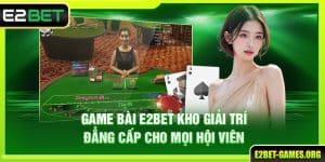 Game Bài E2BET Kho Giải Trí Đẳng Cấp Cho Mọi Hội Viên
