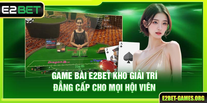 Game Bài E2BET Kho Giải Trí Đẳng Cấp Cho Mọi Hội Viên 1 Game Bài E2BET Kho Giải Trí Đẳng Cấp Cho Mọi Hội Viên