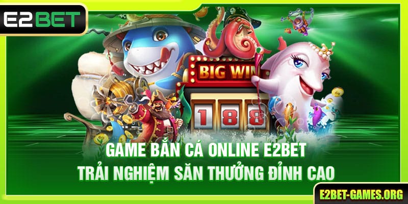 Game Bắn Cá Online E2BET - Trải Nghiệm Săn Thưởng Đỉnh Cao 1 Game Bắn Cá Online E2BET - Trải Nghiệm Săn Thưởng Đỉnh Cao