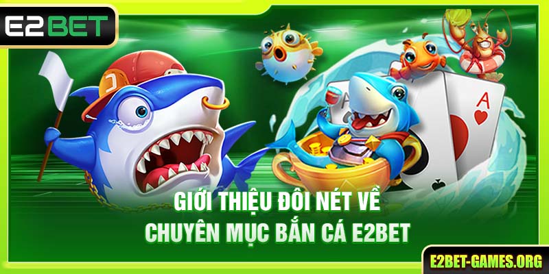 Trải Nghiệm Thế Giới Bắn Cá E2BET Uy Tín & Đa Sắc Màu 2 Giới thiệu đôi nét về chuyên mục bắn cá E2BET