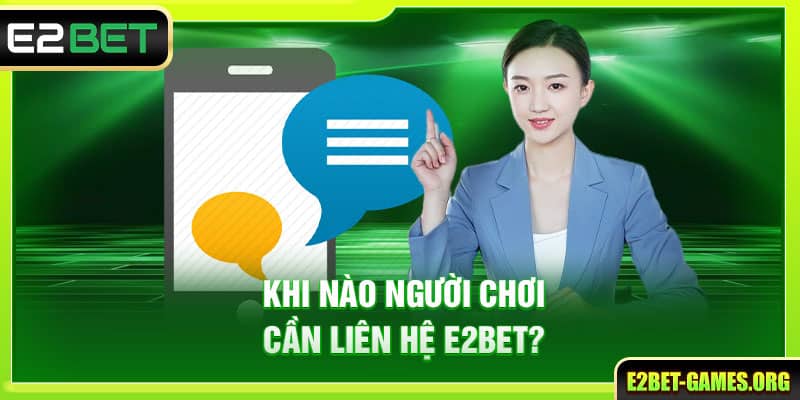 Tổng Hợp Cách Liên Hệ E2BET Nhanh Chóng Và Hiệu Quả 4 Khi nào người chơi cần liên hệ E2BET?