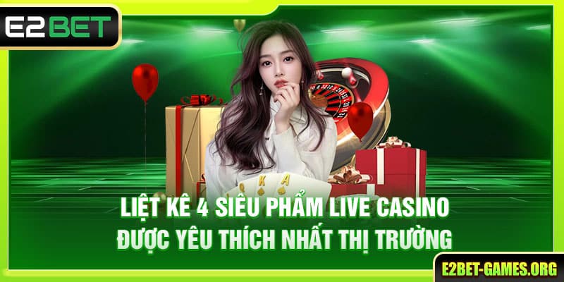 Live Casino E2BET - Kiếm Thưởng Cực Nhanh Cùng Dealer Xinh Đẹp 3 Liệt kê 4 siêu phẩm casino được yêu thích nhất thị trường