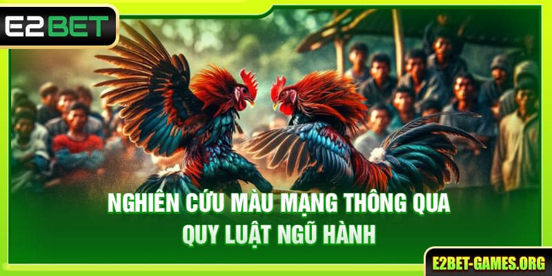 Hình Thức Đá Gà Tiền Thật E2BET Và 5 Bí Kíp Cá Độ Chắc Thắng 4 Nghiên cứu màu mạng thông qua quy luật ngũ hành