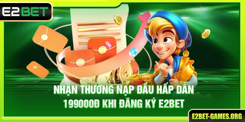Đăng Ký E2BET Nhanh Chóng Trong 2 Phút Bảo Mật An Toàn 2 Thưởng nạp đầu 199000đ hấp dẫn khi đăng ký E2BET