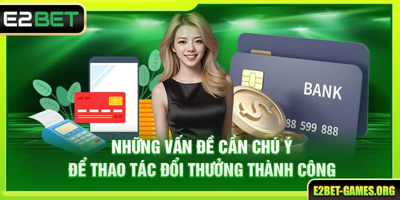 Rút Tiền E2BET Thành Công Nhanh Chóng Chỉ Trong 4 Bước 4 Những vấn đề cần chú ý để thao tác đổi thưởng thành công