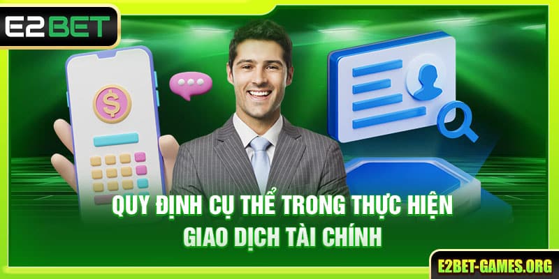 Tổng Hợp Điều Khoản Và Điều Kiện E2bet Cập Nhật Mới Nhất 5 Quy định cụ thể trong thực hiện giao dịch tài chính