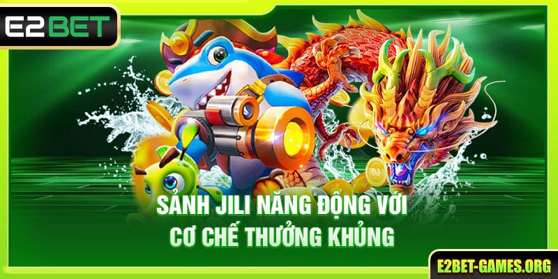 Tham Gia Bắn Cá Đổi Thưởng E2BET - Rinh Ngay Thưởng Khủng 3 Sảnh Jili năng động với cơ chế thưởng khủng