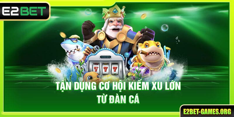 Chơi Bắn Cá Ăn Xu E2BET Hạ Gục Boss Bỏ Túi Lợi Nhuận Khổng Lồ 4 Tận dụng cơ hội kiếm xu lớn từ đàn cá