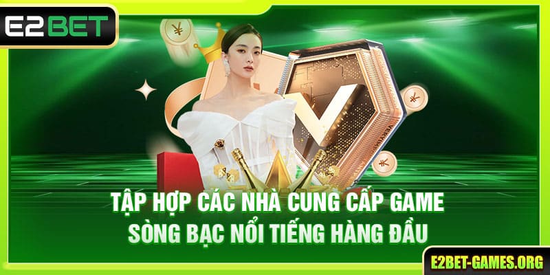Live Casino E2BET - Kiếm Thưởng Cực Nhanh Cùng Dealer Xinh Đẹp 4 tap hop cac nha cung cap game song bac noi tieng hang dau