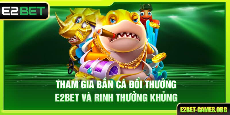 Tham Gia Bắn Cá Đổi Thưởng E2BET - Rinh Ngay Thưởng Khủng 1 Tham Gia Bắn Cá Đổi Thưởng E2BET - Rinh Ngay Thưởng Khủng