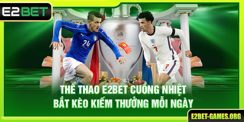 Thể Thao E2BET Cuồng Nhiệt Bắt Kèo Kiếm Thưởng Mỗi Ngày 1 Thể Thao E2BET Cuồng Nhiệt Bắt Kèo Kiếm Thưởng Mỗi Ngày