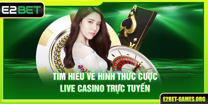 Live Casino E2BET - Kiếm Thưởng Cực Nhanh Cùng Dealer Xinh Đẹp 2 Tìm hiểu về hình thức cược live casino trực tuyến