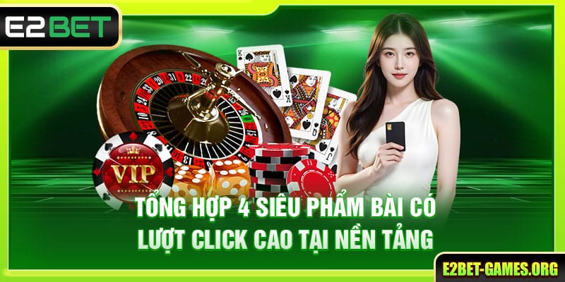 Game Bài E2BET Kho Giải Trí Đẳng Cấp Cho Mọi Hội Viên 3 Tổng hợp 4 siêu phẩm bài có lượt click cao tại nền tảng
