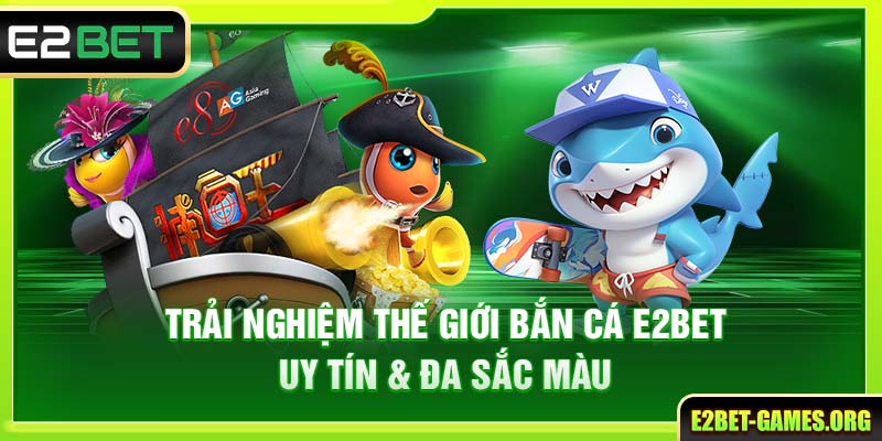 Trải Nghiệm Thế Giới Bắn Cá E2BET Uy Tín & Đa Sắc Màu 1 Trải Nghiệm Thế Giới Bắn Cá E2BET Uy Tín & Đa Sắc Màu