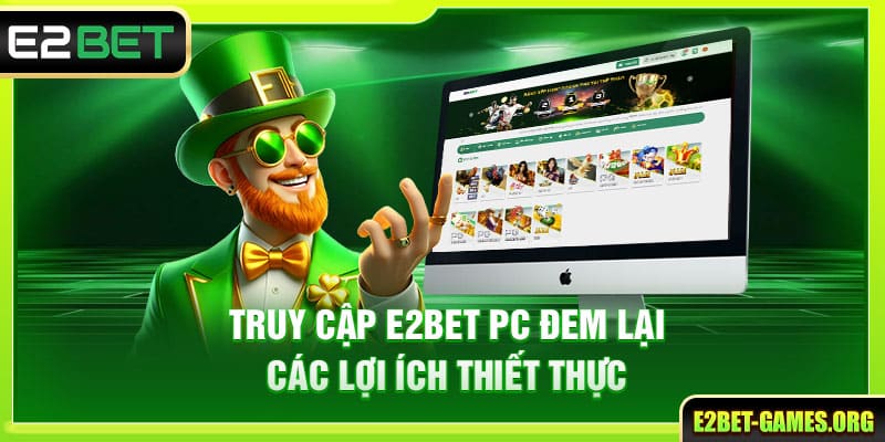 Truy Cập E2BET PC Với Thao Tác Đơn Giản Và Hiệu Quả 3 Truy cập E2BET PC đem lại các lợi ích thiết thực